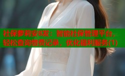 社保萝莉安8发：智能社保管理平台，轻松查询缴费记录，优化福利服务(1)
