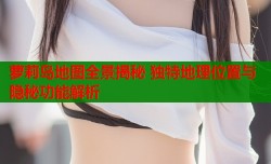 萝莉岛地图全景揭秘 独特地理位置与隐秘功能解析
