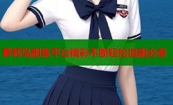 萝莉岛剧集平台精彩不断轻松追剧必备