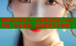 萝莉岛交易平台：全球潮流商品一站式交易，安全便捷，时尚潮流尽在掌握