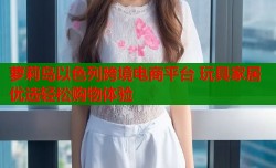 萝莉岛以色列跨境电商平台 玩具家居优选轻松购物体验