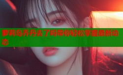 萝莉岛乔丹去了吗带你轻松掌握最新动态