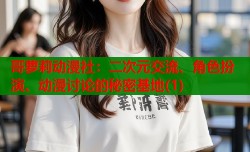 哥萝莉动漫社：二次元交流、角色扮演、动漫讨论的秘密基地(1)
