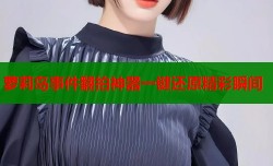 萝莉岛事件翻拍神器一键还原精彩瞬间