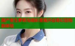 国产重生萝莉岛精彩重现开启奇幻冒险新体验