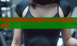 萝莉岛丑陋的真相揭秘平台全功能深度解析