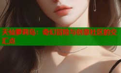 天仙萝莉岛：奇幻冒险与创意社区的交汇点