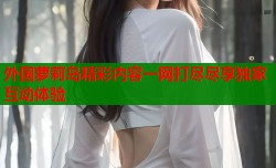外国萝莉岛精彩内容一网打尽尽享独家互动体验