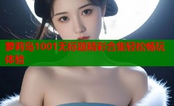 萝莉岛1001无标题精彩合集轻松畅玩体验