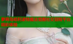 萝莉岛哈利波特魔法觉醒社交冒险平台精彩体验