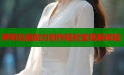 萝莉岛值助力创作轻松变现新体验