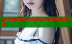 神农架萝莉岛生态探秘平台畅享自然奇观