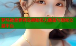 罗马教皇萝莉岛揭秘权力黑幕与隐秘交易平台