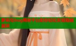 萝莉岛bug揭秘平台助你轻松发现隐藏漏洞