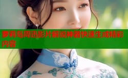 萝莉岛周迅影片解说神器快速生成精彩内容