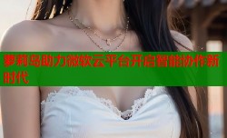 萝莉岛助力微软云平台开启智能协作新时代