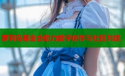 萝莉岛基金会助力数字创作与社区共建