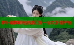 萝卜到萝莉岛资源汇聚一站式下载平台
