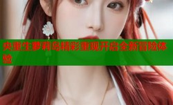 央重生萝莉岛精彩重现开启全新冒险体验