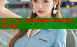 哪个王子去了萝莉岛揭秘平台带你畅享奇幻冒险