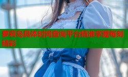 萝莉岛具体时间查询平台精准掌握每刻精彩