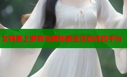 女明星上萝莉岛揭秘最全互动体验平台