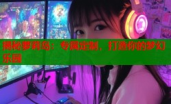 揭秘萝莉岛：专属定制，打造你的梦幻乐园