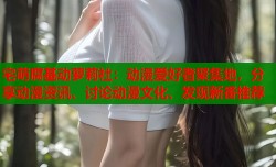 宅萌腐基动萝莉社：动漫爱好者聚集地，分享动漫资讯、讨论动漫文化、发现新番推荐