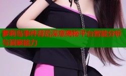 萝莉岛事件背后深意揭秘平台智能分析与洞察能力