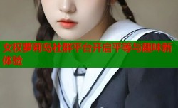 女权萝莉岛社群平台开启平等与趣味新体验