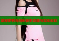 篮球萝莉岛精彩赛事直播与互动社区