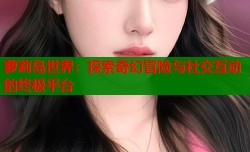 萝莉岛世界：探索奇幻冒险与社交互动的终极平台