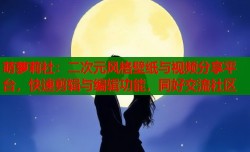 萌萝莉社：二次元风格壁纸与视频分享平台，快速剪辑与编辑功能，同好交流社区