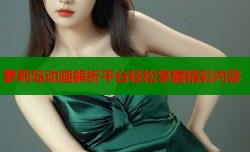 萝莉岛动画解析平台轻松掌握精彩内容