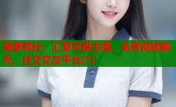 萌萝莉社：汇聚可爱主播，免费视频聊天，社交交友平台(1)