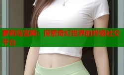 萝莉岛宫殿：探索奇幻世界的终极社交平台