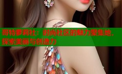 哥特萝莉社：时尚社区的魅力聚集地，探索美丽与创造力
