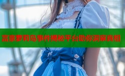 富豪萝莉岛事件揭秘平台助你洞察真相