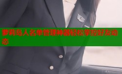 萝莉岛人名单管理神器轻松掌控好友动态