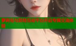 萝莉岛与凯特互动平台开启专属交流体验