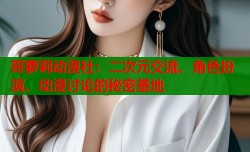 哥萝莉动漫社：二次元交流、角色扮演、动漫讨论的秘密基地