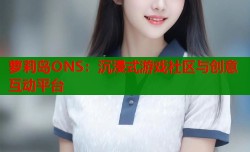 萝莉岛ONS：沉浸式游戏社区与创意互动平台
