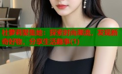 社萝莉聚集地：探索时尚潮流，发现新奇好物，分享生活趣事(1)