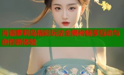 肖德萝莉岛精彩玩法全揭秘畅享互动与创作新体验