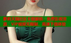 萝莉天国社区卡密解锁：免费影视资源，VIP视频无限制，高速下载体验