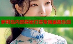 萝莉岛内部探秘打造专属童趣乐园