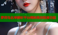萝莉岛名单解析平台揭秘高效精准功能
