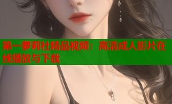 第一萝莉社精品视频：高清成人影片在线播放与下载
