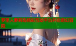 罗圣人萝莉岛精彩互动平台开启奇幻冒险