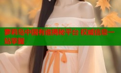 萝莉岛中国有谁揭秘平台 权威信息一站掌握